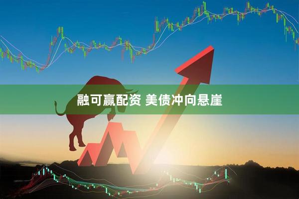 融可赢配资 美债冲向悬崖