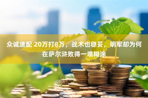 众诚速配 20万打8万，战术也稳妥，明军却为何在萨尔浒败得一塌糊涂