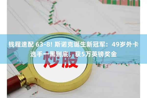 钱程速配 63-8! 斯诺克诞生新冠军：49岁外卡选手一黑到底，获5万英镑奖金