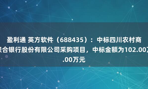 盈利通 英方软件（688435）：中标四川农村商业联合银行股份有限公司采购项目，中标金额为102.00万元