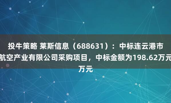 投牛策略 莱斯信息（688631）：中标连云港市航空产业有限公司采购项目，中标金额为198.62万元